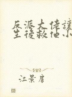 反派大佬让我重生后救他小说
