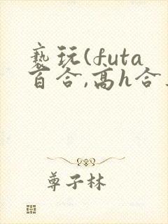 亵玩(futa百合,高h合集)