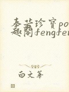 奉若珍宝po笔趣阁fengfeng