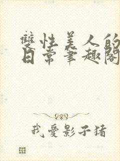 双性美人的快乐日常笔趣阁txt