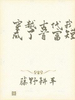 穿越古代我竟变成了首富短剧