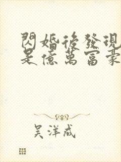 闪婚后发现老公是亿万富豪免费