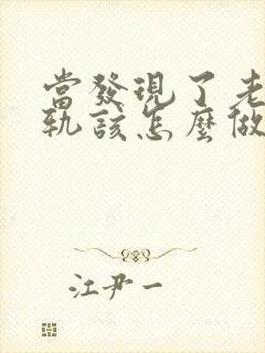 当发现了老公出轨该怎么做