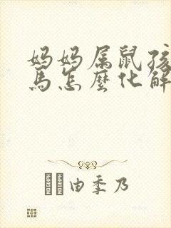 妈妈属鼠孩子属马怎么化解