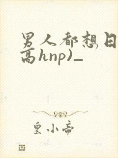 男人都想日她(高hnp)_