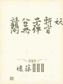 请公子斩妖笔趣阁无弹窗