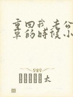 重回我老公当校草的时候小说在线阅读