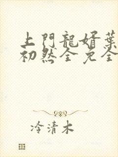 上门龙婿叶辰萧初然全免全集
