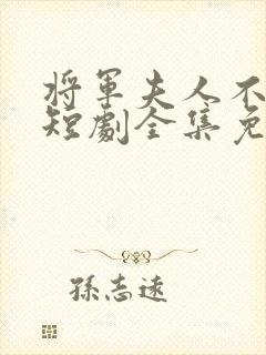 将军夫人不好惹短剧全集免费观看