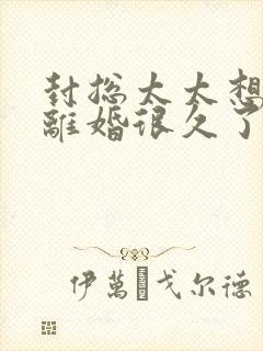 封总太太想和您离婚很久了在线阅读