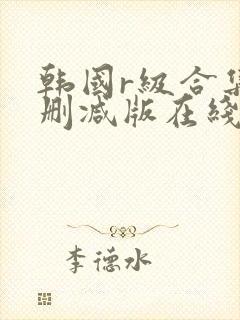 韩国r级合集无删减版在线播放