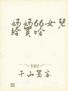 妈妈66女儿都给买啥