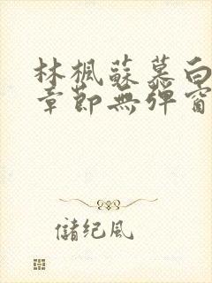 林枫苏慕白最新章节无弹窗免费阅读1306