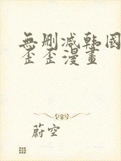 无删减韩国漫画歪歪漫画