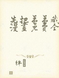 先把弟弟藏起来漫画免费全集下拉式