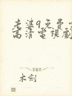 老婆9免费完整高清电视剧在线