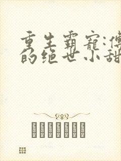 重生霸宠:傅少的绝世小甜妻