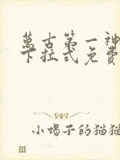 万古第一神漫画下拉式免费看