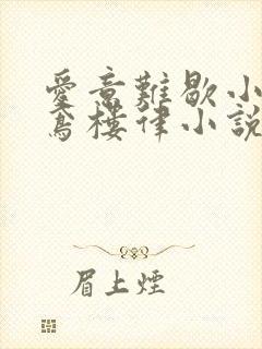 爱意难歇小说伏鸢楼律小说