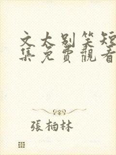 文太别笑短剧全集免费观看完整版
