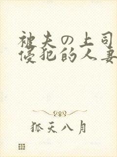 被夫の上司持久侵犯的人妻