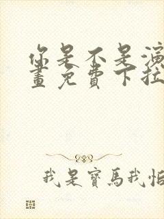 你是不是演我漫画免费下拉式