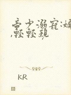 帝少溺宠:娇妻,轻轻亲