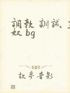 调教 训诫 主奴 bg