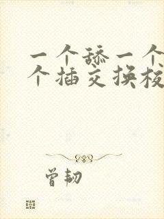 一个舔一个摸一个插交换校花女友紧白浊