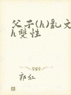 父子(h)乱文h双性