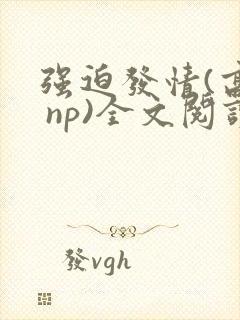 强迫发情(高h np)全文阅读_