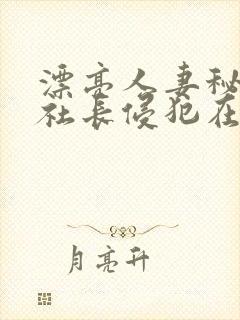漂亮人妻秘书被社长侵犯在线播放