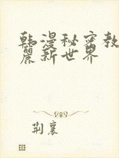 韩漫秘密教学美丽新世界