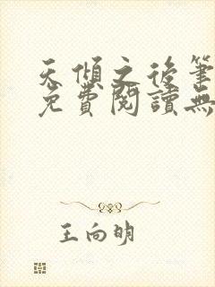 天倾之后笔趣阁免费阅读无弹窗