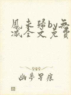 凤未归by无删减全文免费阅读