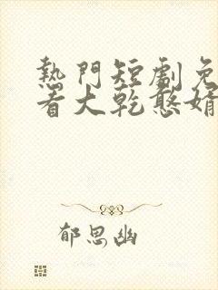 热门短剧免费观看大乾憨婿