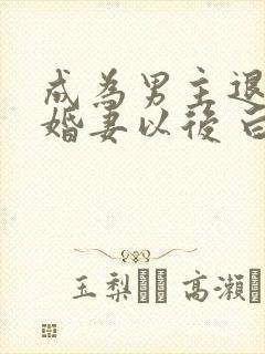成为男主退亲未婚妻以后 白日上楼