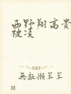 西野翔高贵人妻被凌