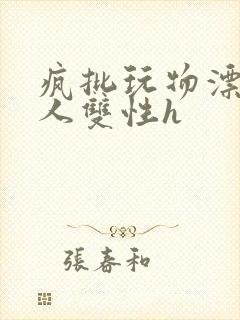 疯批玩物漂亮美人双性h