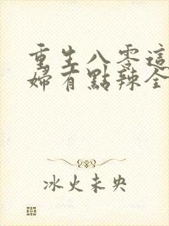 重生八零这个媳妇有点辣全文免费阅读