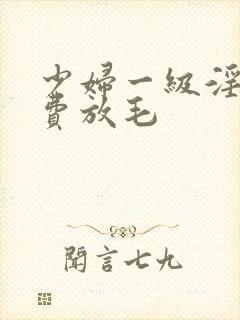 少妇一级淫片免费放毛