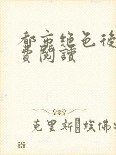 都市绝色后宫免费阅读