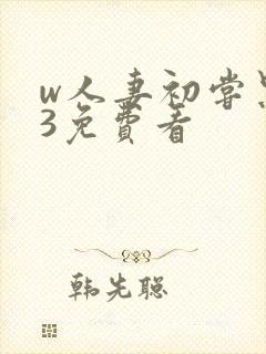 w人妻初尝黑人3免费看