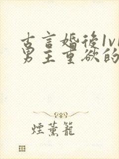 古言婚后1v1男主重欲的小说