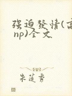 强迫发情(高h np)全文