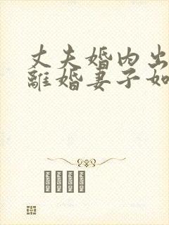 丈夫婚内出轨要离婚妻子如何才能挽回