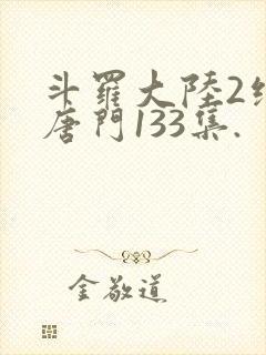 斗罗大陆2绝世唐门133集.