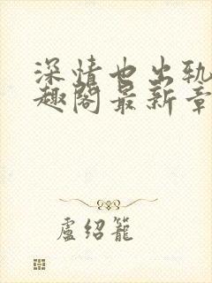 深情也出轨1笔趣阁最新章节更新时间