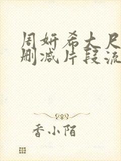 周妍希大尺度无删减片段流出