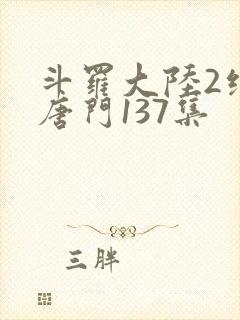 斗罗大陆2绝世唐门137集